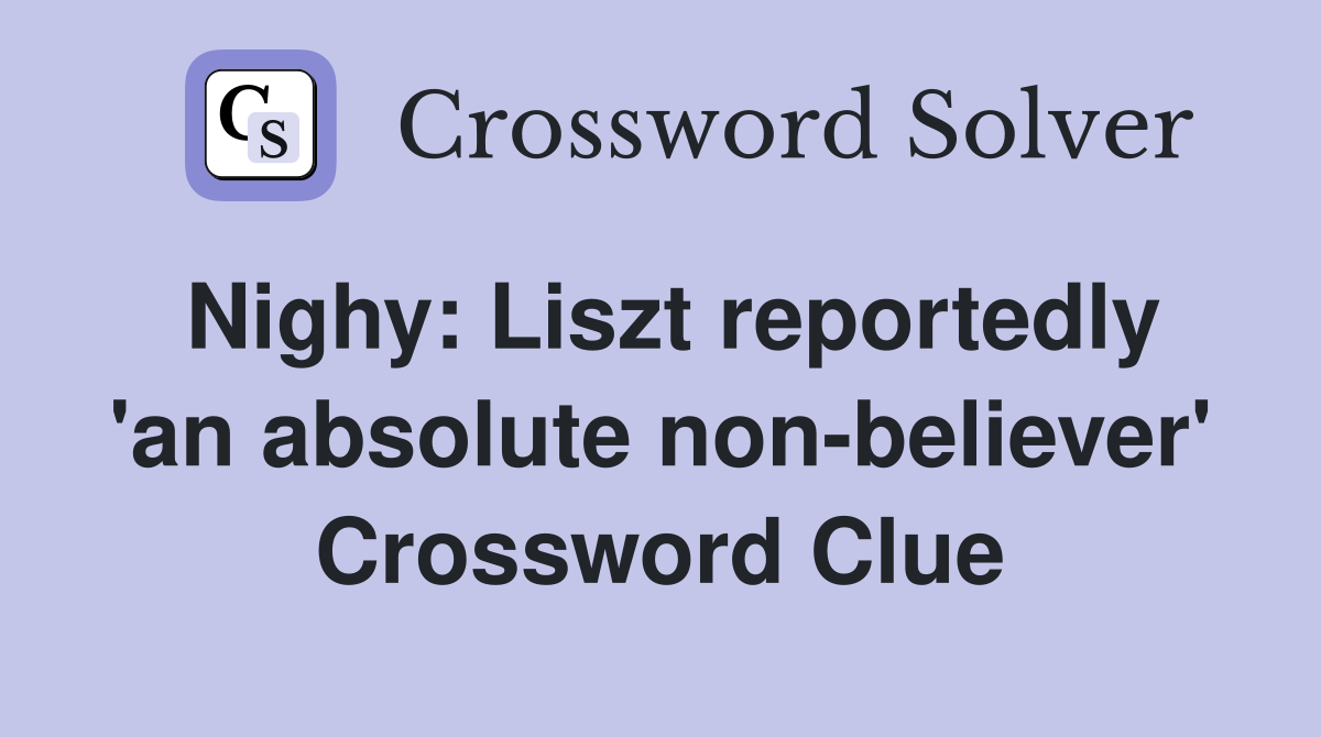Nighy Liszt reportedly 'an absolute nonbeliever' Crossword Clue